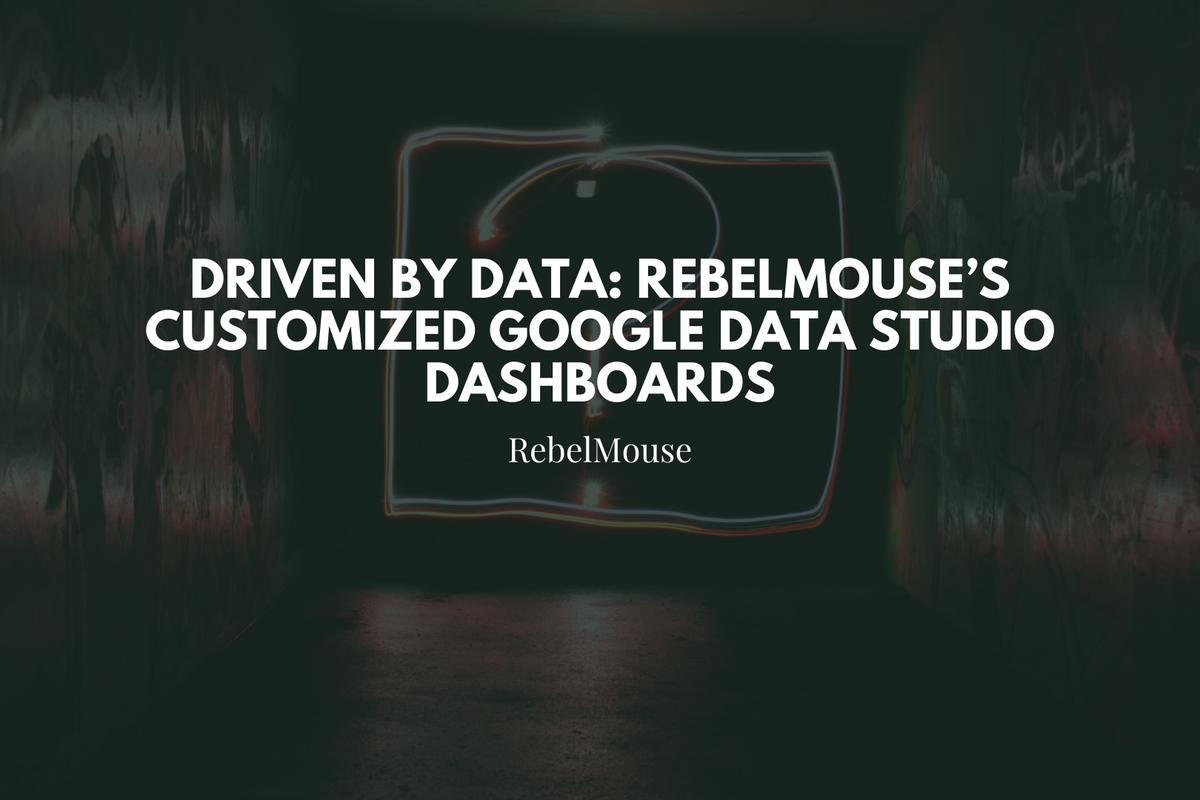 Driven by Data: RebelMouse’s Customized Google Data Studio Dashboards