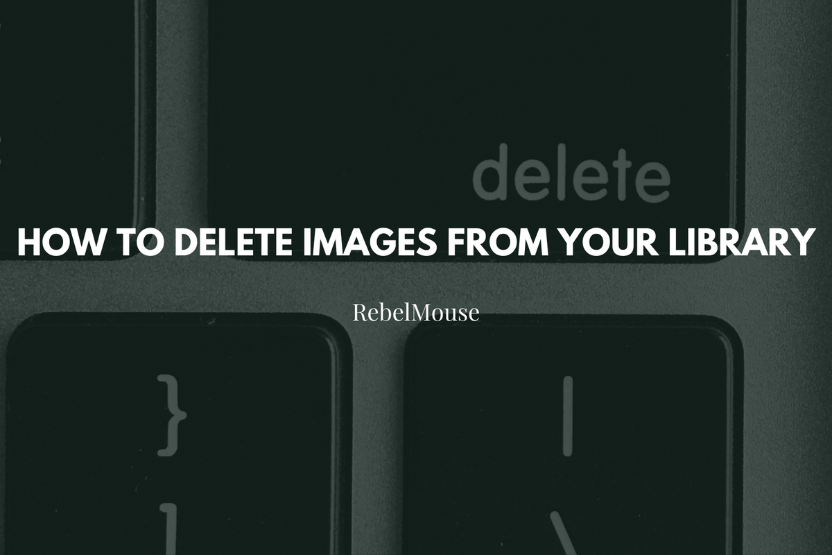 How to Delete Images From Your RebelMouse Library