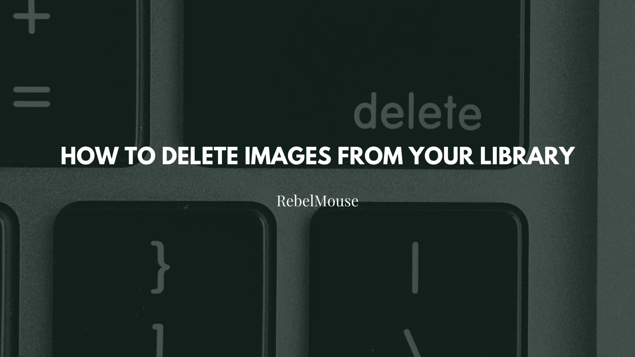 How to Delete Images From Your RebelMouse Library