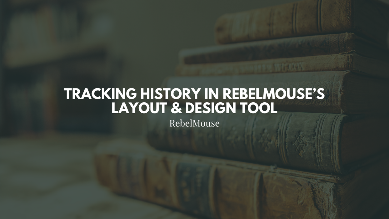 Tracking History in RebelMouse’s Layout & Design Tool